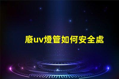 廢uv燈管如何安全處理過(guò)期UV燈管的必知指南