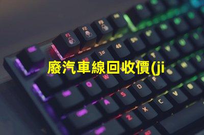 廢汽車線回收價(jià)格探討當(dāng)前市場的回收價(jià)格趨勢