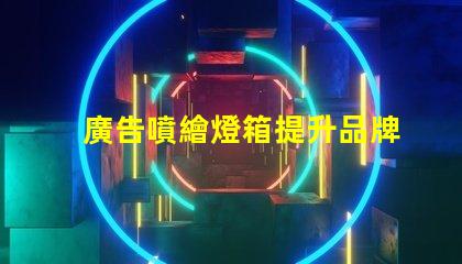 廣告噴繪燈箱提升品牌曝光的最佳解決方案