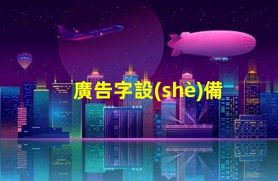 廣告字設(shè)備提升品牌曝光的關(guān)鍵工具是什么
