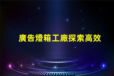 廣告燈箱工廠探索高效能LED燈箱的最佳選擇