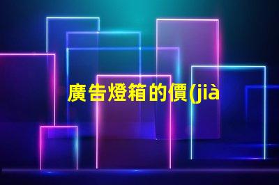 廣告燈箱的價(jià)格揭示市場(chǎng)行情與性價(jià)比