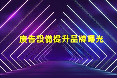 廣告設備提升品牌曝光率的智能選擇