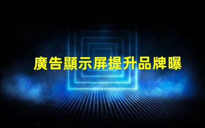 廣告顯示屏提升品牌曝光的關(guān)鍵工具,你準(zhǔn)備好了嗎