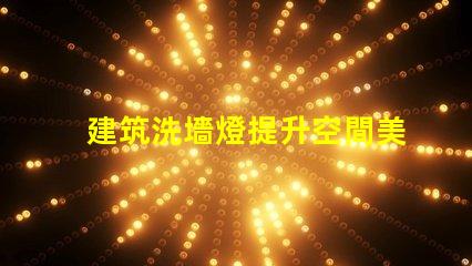 建筑洗墻燈提升空間美感的照明解決方案
