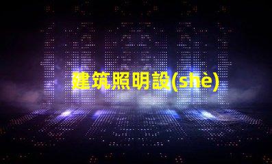 建筑照明設(shè)計標(biāo)準(zhǔn)提升項目價值的照明設(shè)計要素