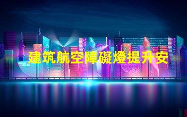 建筑航空障礙燈提升安全性的關(guān)鍵照明解決方案