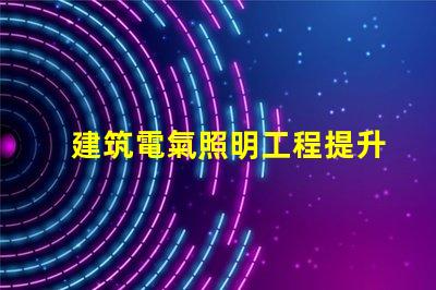 建筑電氣照明工程提升空間美感的照明設(shè)計(jì)策略