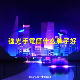 強光手電筒什么牌子好掌握最佳選擇的專業(yè)指南
