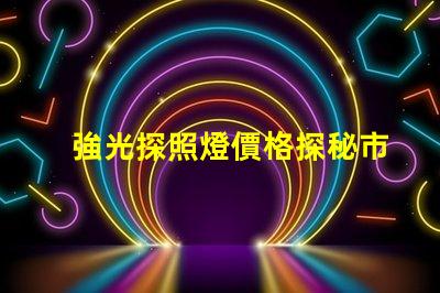 強光探照燈價格探秘市場上最具性價比的選擇