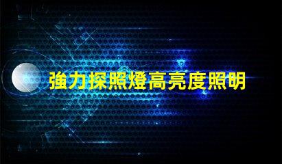強力探照燈高亮度照明神器,如何選購最合適的