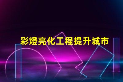 彩燈亮化工程提升城市夜景的關鍵技術揭秘
