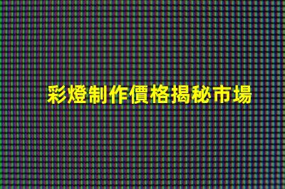 彩燈制作價格揭秘市場價格與品質(zhì)的背后