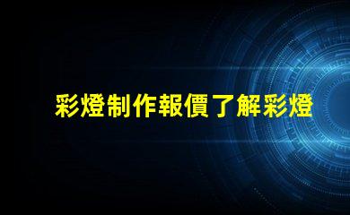 彩燈制作報價了解彩燈定制成本的關(guān)鍵因素