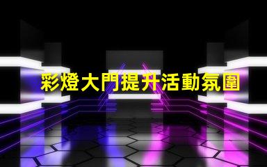彩燈大門提升活動氛圍的創(chuàng)意選擇嗎