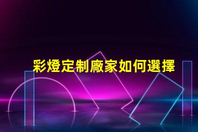 彩燈定制廠家如何選擇最適合您的彩燈定制方案