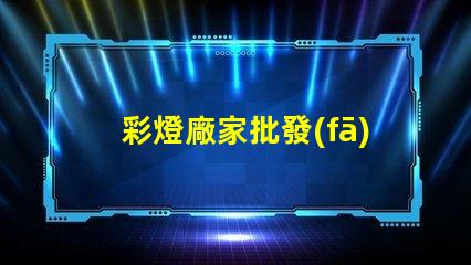 彩燈廠家批發(fā)高性價比的彩燈供應(yīng)選擇