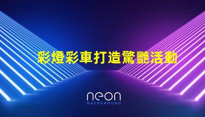 彩燈彩車打造驚艷活動的光影藝術(shù)方案