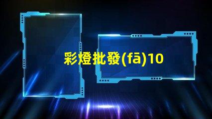 彩燈批發(fā)100米怎樣選擇最優(yōu)質(zhì)的彩燈批發(fā)商