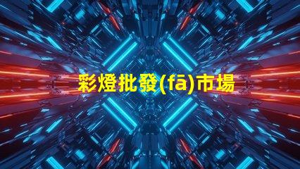 彩燈批發(fā)市場(chǎng)揭秘最具潛力的彩燈采購(gòu)地