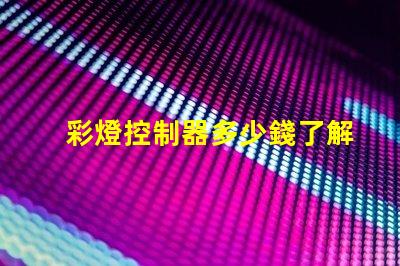 彩燈控制器多少錢了解市場行情與產(chǎn)品選擇