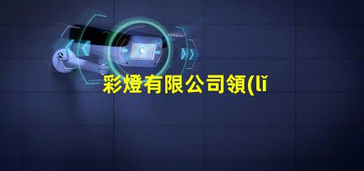 彩燈有限公司領(lǐng)先的燈光解決方案提供者