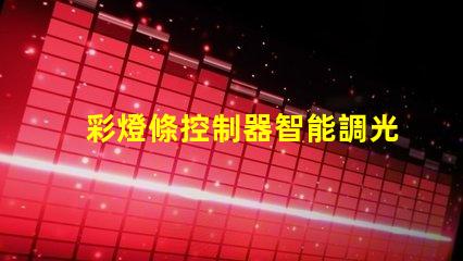 彩燈條控制器智能調光與定制化控制的未來