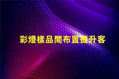 彩燈樣品間布置提升客戶體驗的創(chuàng)意設計方案