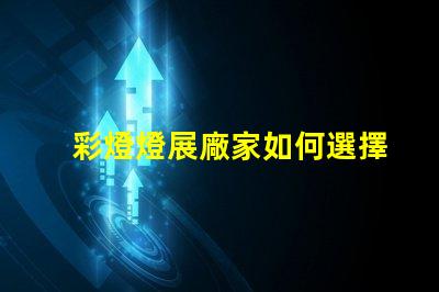 彩燈燈展廠家如何選擇最具創(chuàng)意的彩燈展合作伙伴
