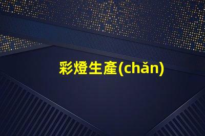 彩燈生產(chǎn)廠探索高效能彩燈生產(chǎn)的最佳實(shí)踐