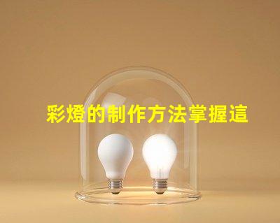 彩燈的制作方法掌握這些技巧提升你的燈光設計水平