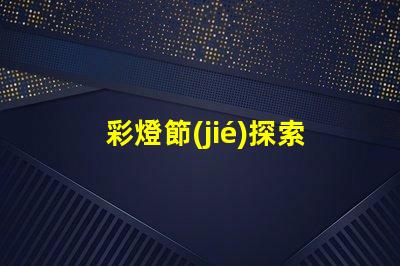 彩燈節(jié)探索彩燈節(jié)背后的科技與美學(xué)