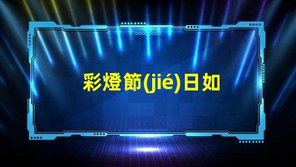 彩燈節(jié)日如何提升節(jié)日氛圍的LED彩燈選擇