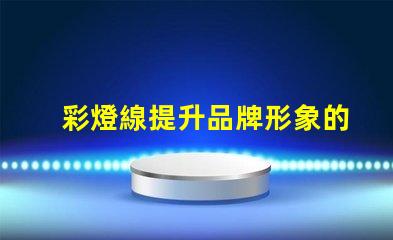 彩燈線提升品牌形象的彩燈線產品應用