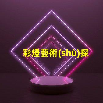 彩燈藝術(shù)探索彩燈藝術(shù)的無限魅力與應(yīng)用