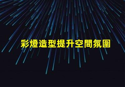 彩燈造型提升空間氛圍的創(chuàng)意設(shè)計(jì)方案