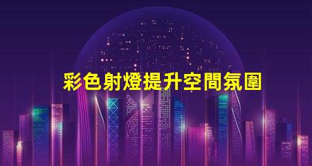 彩色射燈提升空間氛圍的必備選擇嗎