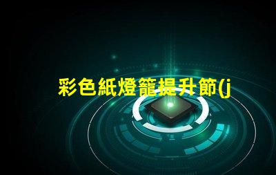 彩色紙燈籠提升節(jié)日氣氛的獨(dú)特裝飾選擇