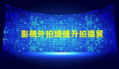 影視外拍燈提升拍攝質(zhì)量的最佳選擇