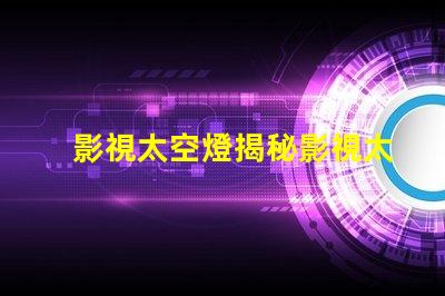 影視太空燈揭秘影視太空燈在創(chuàng)作中的獨特運用