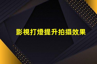 影視打燈提升拍攝效果的專業(yè)技巧揭秘