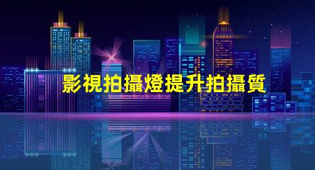 影視拍攝燈提升拍攝質(zhì)量的關(guān)鍵因素