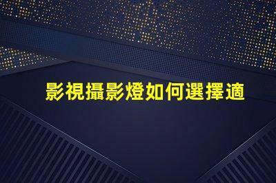 影視攝影燈如何選擇適合您項目的高效燈具