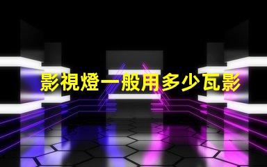 影視燈一般用多少瓦影視燈功率選擇與應(yīng)用指南