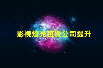 影視燈光租賃公司提升拍攝質(zhì)量的最佳選擇
