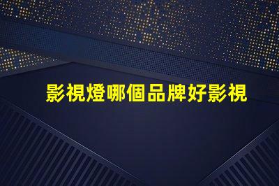 影視燈哪個品牌好影視燈品牌選擇指南,助你精準決策