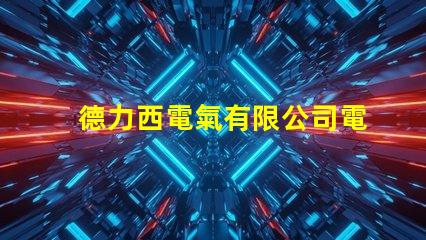 德力西電氣有限公司電話快速獲取德力西電氣聯(lián)系方式