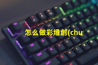 怎么做彩燈創(chuàng)意彩燈制作全攻略,點(diǎn)亮你的空間