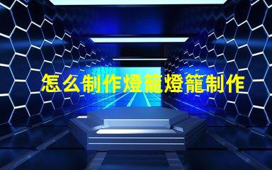 怎么制作燈籠燈籠制作的簡單步驟揭秘