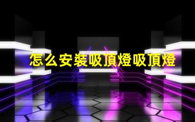 怎么安裝吸頂燈吸頂燈安裝流程詳解
